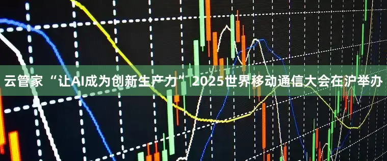 云管家 “让AI成为创新生产力” 2025世界移动通信大会在沪举办