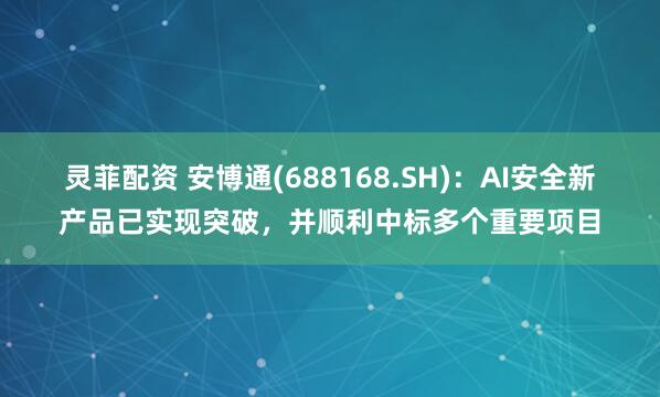 灵菲配资 安博通(688168.SH):AI安全新产品已实现突破,并顺利中标多个重要项目