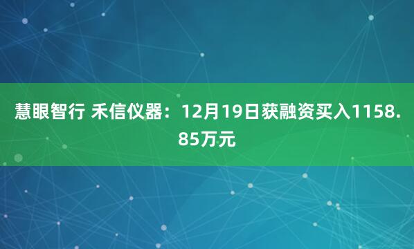 慧眼智行 禾信仪器：12月19日获融资买入1158.85万元