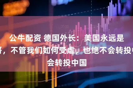 公牛配资 德国外长：美国永远是大哥，不管我们如何受虐，也绝不会转投中国