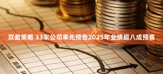 双盈策略 33家公司率先预告2025年业绩超八成预喜