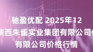 驰盈优配 2025年12月27日陕西朱雀实业集团有限公司价格行情