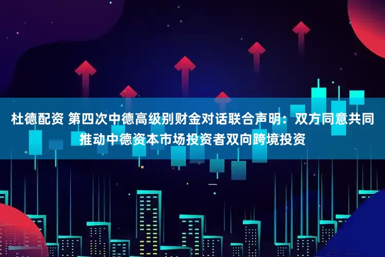 杜德配资 第四次中德高级别财金对话联合声明：双方同意共同推动中德资本市场投资者双向跨境投资